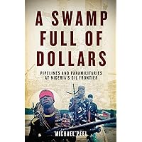 A Swamp Full of Dollars: Pipelines and Paramilitaries at Nigeria's Oil Frontier A Swamp Full of Dollars: Pipelines and Paramilitaries at Nigeria's Oil Frontier Kindle Hardcover Paperback