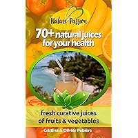 70+ natural juices for your health: fresh curative juices of fruits & vegetables (Nature Passion Book 6) 70+ natural juices for your health: fresh curative juices of fruits & vegetables (Nature Passion Book 6) Kindle Paperback