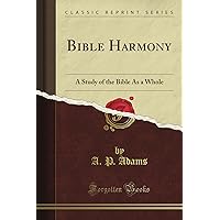 Bible Harmony: A Study of the Bible As a Whole (Classic Reprint) Bible Harmony: A Study of the Bible As a Whole (Classic Reprint) Paperback Hardcover