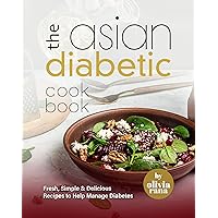 The Asian Diabetic Cookbook: Fresh, Simple & Delicious Recipes to Help Manage Diabetes The Asian Diabetic Cookbook: Fresh, Simple & Delicious Recipes to Help Manage Diabetes Paperback Kindle Hardcover