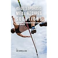 45 Osteoporosis Meal Recipe Solutions: Start Eating the Best Foods for Your Bones to Make Them Strong and Healthy 45 Osteoporosis Meal Recipe Solutions: Start Eating the Best Foods for Your Bones to Make Them Strong and Healthy Kindle Paperback