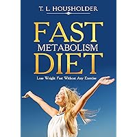 FAST METABOLISM DIET: LOSE WEIGHT FAST WITHOUT ANY EXERCISE FAST METABOLISM DIET: LOSE WEIGHT FAST WITHOUT ANY EXERCISE Kindle