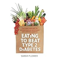 Eating to Beat Type 2 Diabetes: The low carb way to reverse insulin resistance and control diabetes Eating to Beat Type 2 Diabetes: The low carb way to reverse insulin resistance and control diabetes Kindle Paperback
