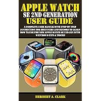 APPLE WATCH SE 2ND GENERATION USER GUIDE: A Complete User Manual with Step By Step Instruction For Beginners And Seniors To Learn How To Use The New Apple ... (Apple Device Manuals by Clark Book 15) APPLE WATCH SE 2ND GENERATION USER GUIDE: A Complete User Manual with Step By Step Instruction For Beginners And Seniors To Learn How To Use The New Apple ... (Apple Device Manuals by Clark Book 15) Kindle Paperback