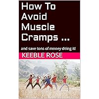 How To Avoid Muscle Cramps ...: and save tons of money doing it! How To Avoid Muscle Cramps ...: and save tons of money doing it! Kindle