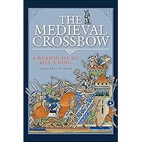 The Medieval Crossbow: A Weapon Fit to Kill a King The Medieval Crossbow: A Weapon Fit to Kill a King Kindle Hardcover