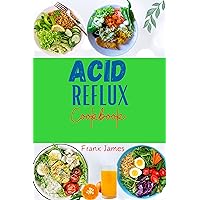ACID REFLUX COOKBOOK: Delicious Recipes to Combat Acid Reflux Diseases and Provide Lasting Relief for GERD ACID REFLUX COOKBOOK: Delicious Recipes to Combat Acid Reflux Diseases and Provide Lasting Relief for GERD Kindle Paperback