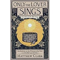 Only The Lover Sings: Meditations on the Woman at the Well (The Well Trilogy) Only The Lover Sings: Meditations on the Woman at the Well (The Well Trilogy) Paperback