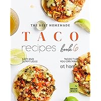 The Best Homemade Taco Recipes – Book 6: Easy And Sumptuous Tacos That You Can Make at Home (Popular Taco Menu to Put on Repeat) The Best Homemade Taco Recipes – Book 6: Easy And Sumptuous Tacos That You Can Make at Home (Popular Taco Menu to Put on Repeat) Kindle Hardcover Paperback