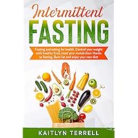 Intermittent Fasting: Fasting and eating for health. Control your weight with healthy food, reset your metabolism thanks to fasting. Burn fat and enjoy your new diet