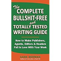 The Complete Bullshit-Free and Totally Tested Writing Guide: How To Make Publishers, Agents, Editors & Readers Fall In Love With Your Work The Complete Bullshit-Free and Totally Tested Writing Guide: How To Make Publishers, Agents, Editors & Readers Fall In Love With Your Work Kindle Paperback