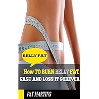 Belly Fat: How to Burn Belly Fat and Lose It Forever (Belly fat, how to lose weight)