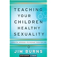 Teaching Your Children Healthy Sexuality (Pure Foundations): A Biblical Approach to Preparing Them for Life