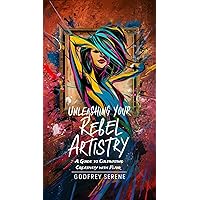 Unleashing Your Rebel Artistry: A guide to cultivating creativity with flair Unleashing Your Rebel Artistry: A guide to cultivating creativity with flair Kindle Paperback