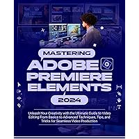 Mastering Adobe Premiere Elements 2024: Unleash Your Creativity with the Ultimate Guide to Video Editing from Basics to Advanced Techniques, Tips and Tricks for Seamless Video Production Mastering Adobe Premiere Elements 2024: Unleash Your Creativity with the Ultimate Guide to Video Editing from Basics to Advanced Techniques, Tips and Tricks for Seamless Video Production Paperback Kindle Hardcover