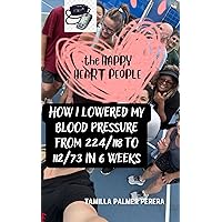 The Happy Heart People: How I Lowered My Blood Pressure from 224/118 to 112/73 in 6 weeks The Happy Heart People: How I Lowered My Blood Pressure from 224/118 to 112/73 in 6 weeks Kindle Paperback