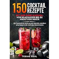 150 Cocktail Rezepte mit und ohne Alkohol: Von Klassikern bis zu kreativen Mixen: Ein Cocktail ist nicht nur ein Getränk, sondern eine Reise in die Welt des Geschmacks (German Edition) 150 Cocktail Rezepte mit und ohne Alkohol: Von Klassikern bis zu kreativen Mixen: Ein Cocktail ist nicht nur ein Getränk, sondern eine Reise in die Welt des Geschmacks (German Edition) Kindle Paperback