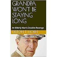 GRANDPA WON'T BE STAYING LONG: An Elderly Man's Creative Revenge GRANDPA WON'T BE STAYING LONG: An Elderly Man's Creative Revenge Kindle Paperback