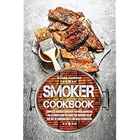 Smoker Cookbook: Complete Smoker Cookbook for Real Barbecue, The Ultimate How-To Guide for Smoking Meat, The Art of Smoking Meat for Real Pitmasters