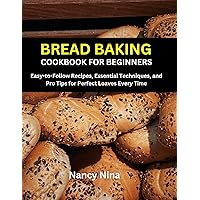 Bread Baking Cookbook for Beginners: Easy-to-Follow Recipes, Essential Techniques, and Pro Tips for Perfect Loaves Every Time Bread Baking Cookbook for Beginners: Easy-to-Follow Recipes, Essential Techniques, and Pro Tips for Perfect Loaves Every Time Kindle Paperback