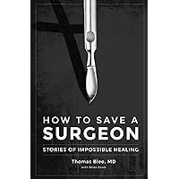 How to Save a Surgeon: Stories of Impossible Healing How to Save a Surgeon: Stories of Impossible Healing Kindle Paperback
