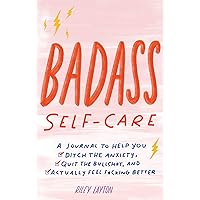 Badass Self-Care: A Journal to Help You Ditch the Anxiety, Quit the Bullsh*t, and Actually Feel F*cking Better