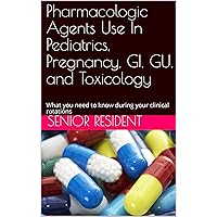Pharmacologic Agents Use In Pediatrics, Pregnancy, GI, GU, and Toxicology: What you need to know during your clinical rotations