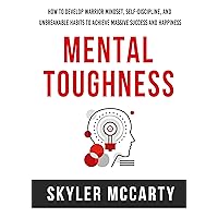 Mental Toughness: How to Develop Warrior Mindset, Self-Discipline and Unbreakable Habits to Achieve Massive Success and Happiness