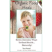 Organic Food Heals: 7 Awesome Ways to Good Health...Naturally! Organic Food Heals: 7 Awesome Ways to Good Health...Naturally! Kindle