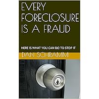 EVERY FORECLOSURE IS A FRAUD: HERE IS WHAT YOU CAN DO TO STOP IT (How to Book 1)