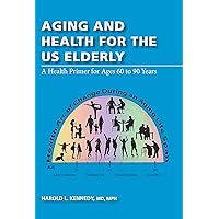 Aging and Health for the US Elderly: A Health Primer for Ages 60 to 90 Years Aging and Health for the US Elderly: A Health Primer for Ages 60 to 90 Years Kindle Hardcover