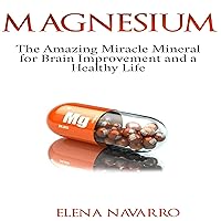 Magnesium: The Amazing Miracle Mineral for Brain Improvement and a Healthy Life Magnesium: The Amazing Miracle Mineral for Brain Improvement and a Healthy Life Audible Audiobook