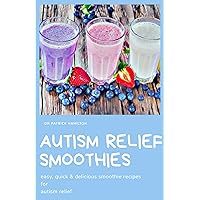 AUTISM RELIEF SMOOTHIES: easy, quick and delicious smoothie recipes for autism relief AUTISM RELIEF SMOOTHIES: easy, quick and delicious smoothie recipes for autism relief Kindle Paperback