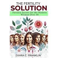 The Fertility Solution: Fertility Secrets for the Modern Woman Over 40 The Fertility Solution: Fertility Secrets for the Modern Woman Over 40 Kindle Hardcover Paperback