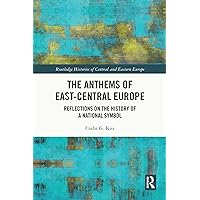 The Anthems of East-Central Europe: Reflections on the History of a National Symbol (Routledge Histories of Central and Eastern Europe) The Anthems of East-Central Europe: Reflections on the History of a National Symbol (Routledge Histories of Central and Eastern Europe) Kindle Hardcover