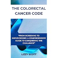 THE COLORECTAL CANCER CODE: “FROM SCREENING TO SURVIVORSHIP: A COMPREHENSIVE GUIDE TO CONQUERING THE CHALLENGE” THE COLORECTAL CANCER CODE: “FROM SCREENING TO SURVIVORSHIP: A COMPREHENSIVE GUIDE TO CONQUERING THE CHALLENGE” Kindle Paperback