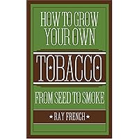 How to Grow Your Own Tobacco: From Seed to Smoke How to Grow Your Own Tobacco: From Seed to Smoke Hardcover