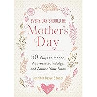Every Day Should be Mother's Day: 50 Ways to Honor, Appreciate, Indulge, and Amuse Your Mom (Every Day Is Special) Every Day Should be Mother's Day: 50 Ways to Honor, Appreciate, Indulge, and Amuse Your Mom (Every Day Is Special) Kindle Hardcover
