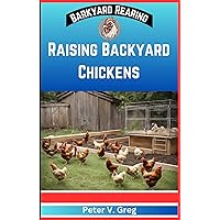 Raising Backyard Chickens: A Practical Handbook On Raising Happy Backyard Flock on a budget (Nutrition, Feeding, Healthcare And Caring For Your Chicks Without Breaking The Bank) (Backyard Rearing) Raising Backyard Chickens: A Practical Handbook On Raising Happy Backyard Flock on a budget (Nutrition, Feeding, Healthcare And Caring For Your Chicks Without Breaking The Bank) (Backyard Rearing) Kindle Hardcover Paperback