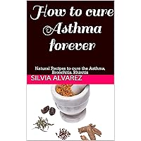 How to cure Asthma forever: Natural Recipes to cure the Asthma, Bronchitis, Rhinitis (Natural Recipes that heal Book 1) How to cure Asthma forever: Natural Recipes to cure the Asthma, Bronchitis, Rhinitis (Natural Recipes that heal Book 1) Kindle Paperback
