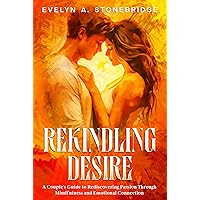 Rekindling Desire: A Couple's Guide to Rediscovering Passion Through Mindfulness and Emotional Connection (Mindful Relationship Series) Rekindling Desire: A Couple's Guide to Rediscovering Passion Through Mindfulness and Emotional Connection (Mindful Relationship Series) Kindle Paperback Hardcover