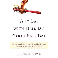 Any Day with Hair Is a Good Hair Day: How to Get Through CANCER and Get On with Your Life (Trust Me, I've Been There) Any Day with Hair Is a Good Hair Day: How to Get Through CANCER and Get On with Your Life (Trust Me, I've Been There) Kindle Hardcover Paperback