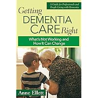 Getting Dementia Care Right: What's Not Working and How It Can Change Getting Dementia Care Right: What's Not Working and How It Can Change Paperback Kindle