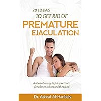 20 Ideas to Get Rid of Premature Ejaculation: A book of a very high importance for all men, all around the world 20 Ideas to Get Rid of Premature Ejaculation: A book of a very high importance for all men, all around the world Kindle