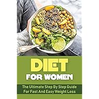 Diet For Women: The Ultimate Step By Step Guide For Fast And Easy Weight Loss
