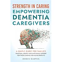 STRENGTH IN CARING EMPOWERING DEMENTIA CAREGIVERS: A Simple Guide For Families Practical Advice And Emotional Support For Those Caring For Ageing Parents STRENGTH IN CARING EMPOWERING DEMENTIA CAREGIVERS: A Simple Guide For Families Practical Advice And Emotional Support For Those Caring For Ageing Parents Kindle Paperback Hardcover