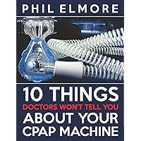 Ten Things Doctors Won't Tell You About Your CPAP Machine Ten Things Doctors Won't Tell You About Your CPAP Machine Kindle Paperback