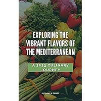 Exploring the Vibrant Flavours of the Mediterranean : A 2023 Culinary Journey Exploring the Vibrant Flavours of the Mediterranean : A 2023 Culinary Journey Kindle Paperback