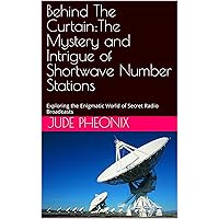 Behind The Curtain:The Mystery and Intrigue of Shortwave Number Stations: Exploring the Enigmatic World of Secret Radio Broadcasts