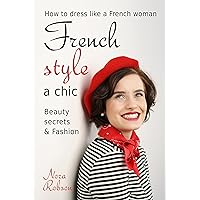 French style: a chic. How to dress like a French woman.: Beauty secrets & Fashion French style: a chic. How to dress like a French woman.: Beauty secrets & Fashion Kindle Paperback